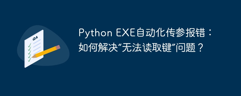 python exe自动化传参报错：如何解决“无法读取键”问题？