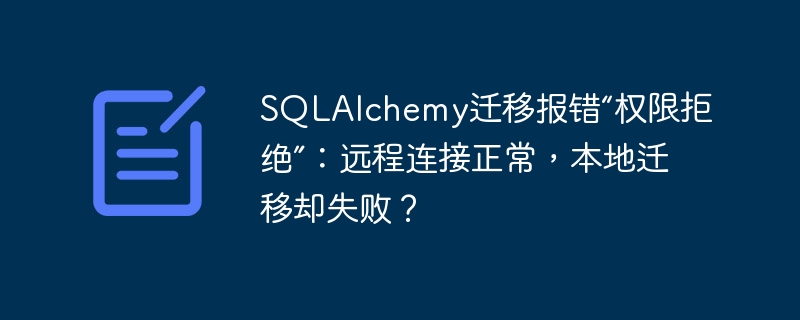 sqlalchemy迁移报错“权限拒绝”：远程连接正常，本地迁移却失败？