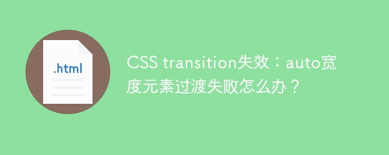 CSS transition失效：auto宽度元素过渡失败怎么办？