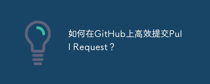如何在GitHub上高效提交Pull Request？