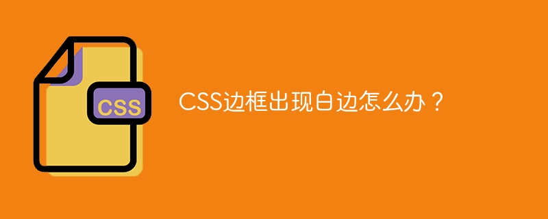CSS边框出现白边怎么办？