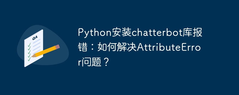 python安装chatterbot库报错：如何解决attributeerror问题？