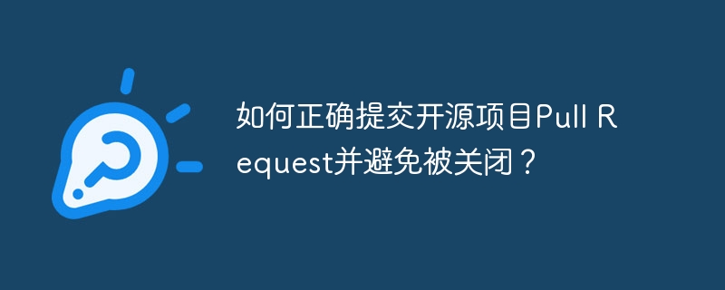 如何正确提交开源项目Pull Request并避免被关闭？