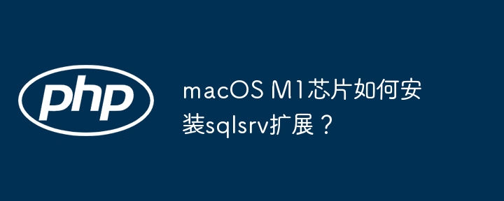 macos m1芯片如何安装sqlsrv扩展？
