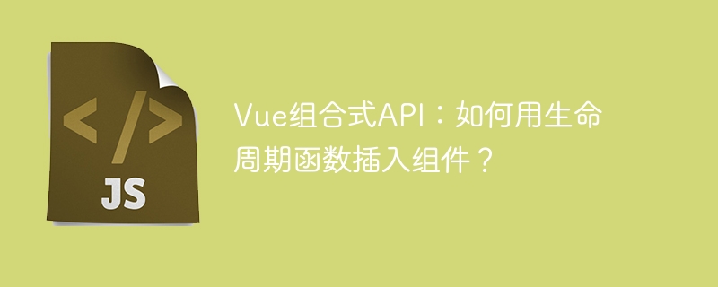 Vue组合式API：如何用生命周期函数插入组件？