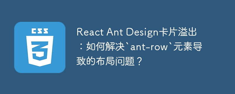 react ant design卡片溢出：如何解决`ant-row`元素导致的布局问题？