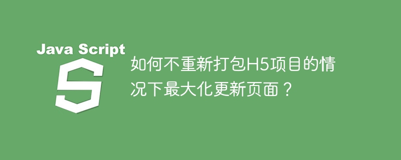 如何不重新打包H5项目的情况下最大化更新页面？