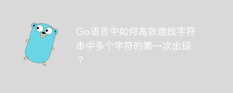 Go语言中如何高效查找字符串中多个字符的第一次出现？