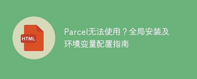 Parcel无法使用？全局安装及环境变量配置指南
