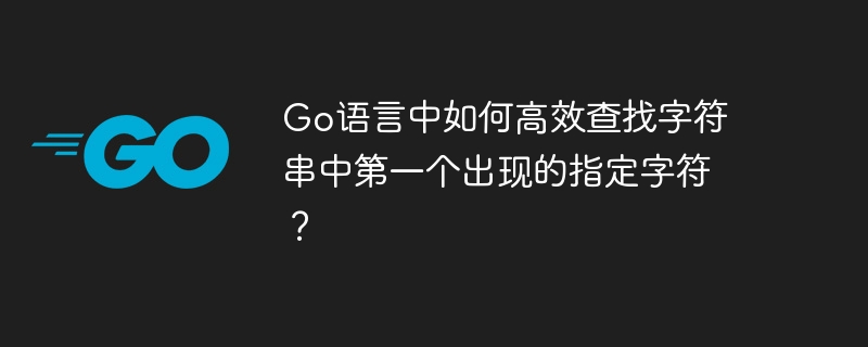 Go语言中如何高效查找字符串中第一个出现的指定字符？