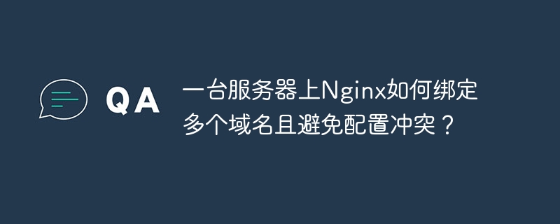 一台服务器上Nginx如何绑定多个域名且避免配置冲突？