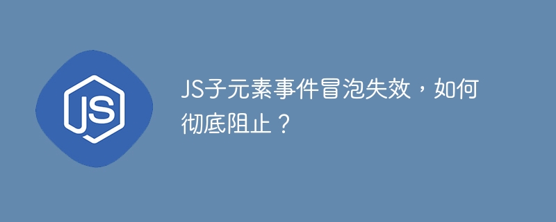 JS子元素事件冒泡失效，如何彻底阻止？
