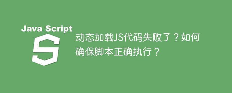 动态加载JS代码失败了？如何确保脚本正确执行？