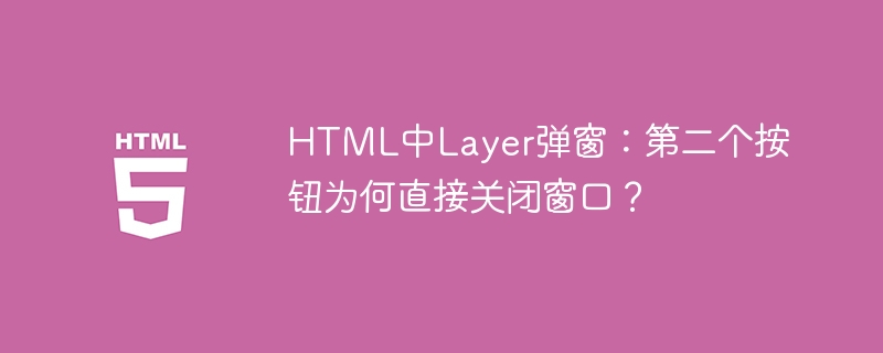 HTML中Layer弹窗：第二个按钮为何直接关闭窗口？