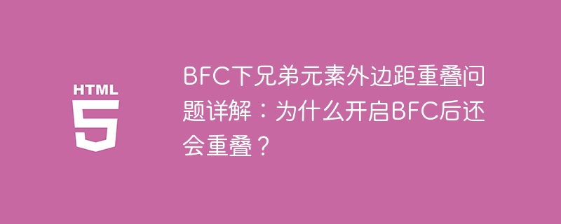 BFC下兄弟元素外边距重叠问题详解：为什么开启BFC后还会重叠？