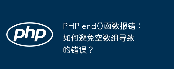 php end()函数报错：如何避免空数组导致的错误？