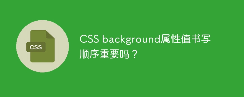 css background属性值书写顺序重要吗？