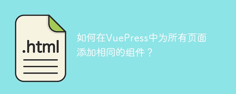 如何在VuePress中为所有页面添加相同的组件？