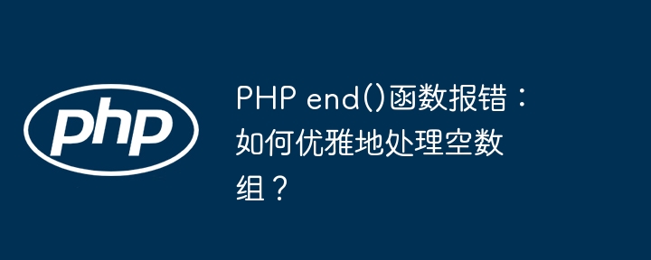php end()函数报错：如何优雅地处理空数组？