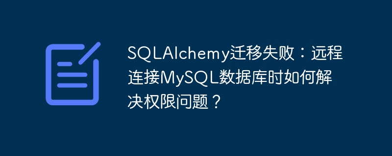 sqlalchemy迁移失败：远程连接mysql数据库时如何解决权限问题？