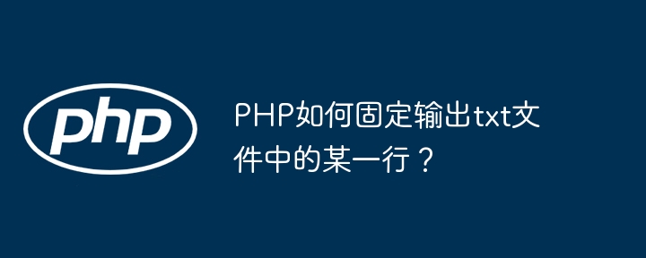 PHP如何固定输出txt文件中的某一行？