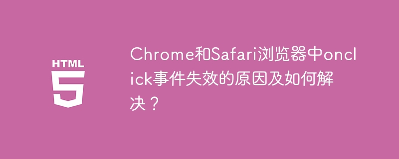 Chrome和Safari浏览器中onclick事件失效的原因及如何解决？