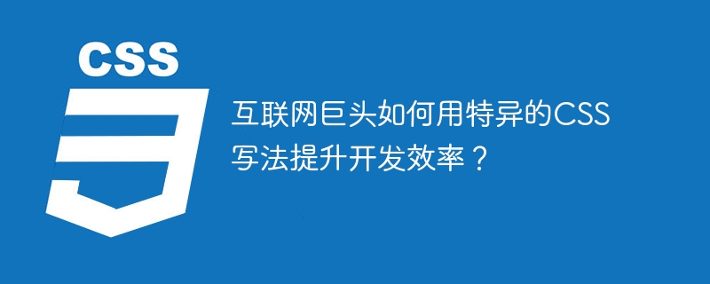 互联网巨头如何用特异的CSS写法提升开发效率？