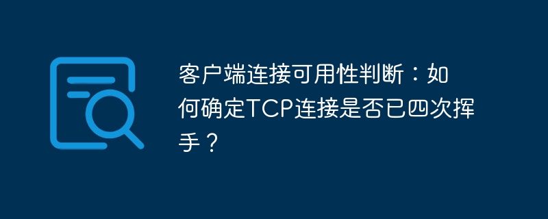 客户端连接可用性判断：如何确定tcp连接是否已四次挥手？