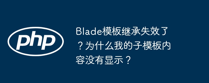 Blade模板继承失效了？为什么我的子模板内容没有显示？