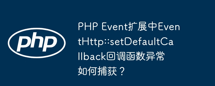 php event扩展中eventhttp::setdefaultcallback回调函数异常如何捕获？