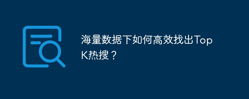 海量数据下如何高效找出TopK热搜？