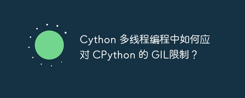 Cython 多线程编程中如何应对 CPython 的 GIL限制？