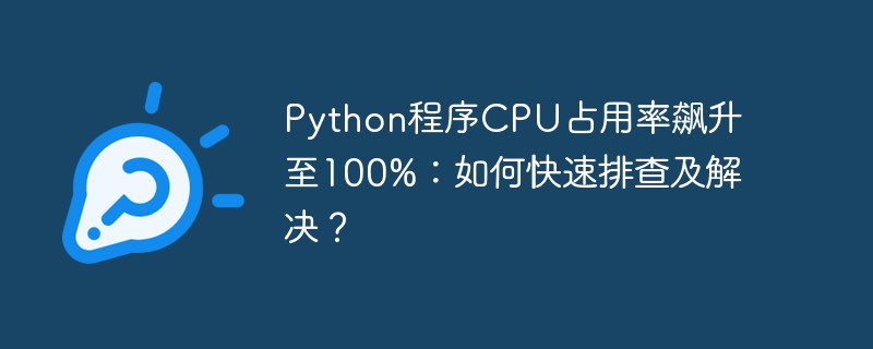 python程序cpu占用率飙升至100%：如何快速排查及解决？