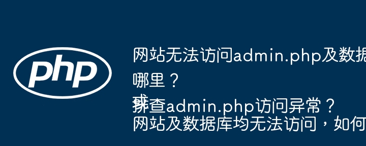 网站无法访问admin.php及数据库，问题出在哪里？或网站及数据库均无法访问，如何排查admin.php访问异常？