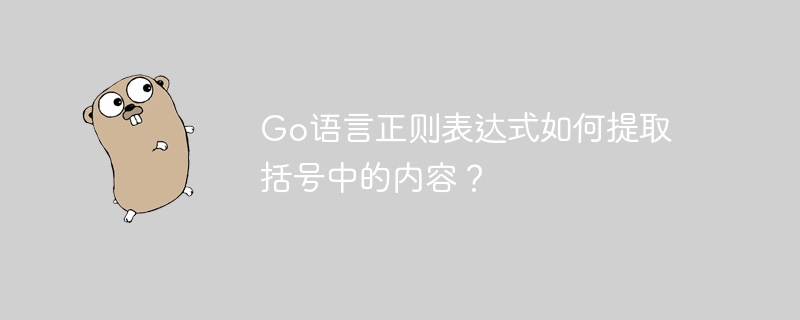 Go语言正则表达式如何提取括号中的内容？
