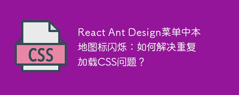 react ant design菜单中本地图标闪烁：如何解决重复加载css问题？