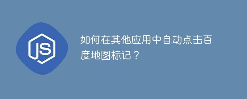 如何在其他应用中自动点击百度地图标记？
