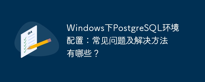 windows下postgresql环境配置：常见问题及解决方法有哪些？