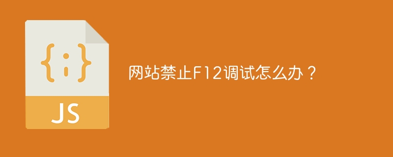 网站禁止F12调试怎么办？