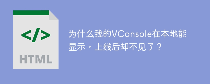 为什么我的VConsole在本地能显示，上线后却不见了？