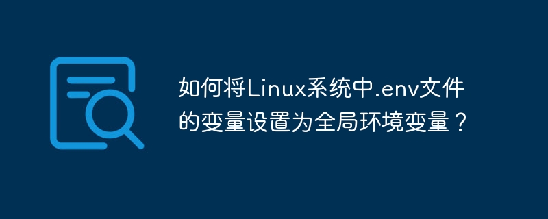 如何将linux系统中.env文件的变量设置为全局环境变量？