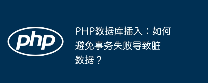 php数据库插入：如何避免事务失败导致脏数据？
