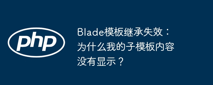 Blade模板继承失效：为什么我的子模板内容没有显示？