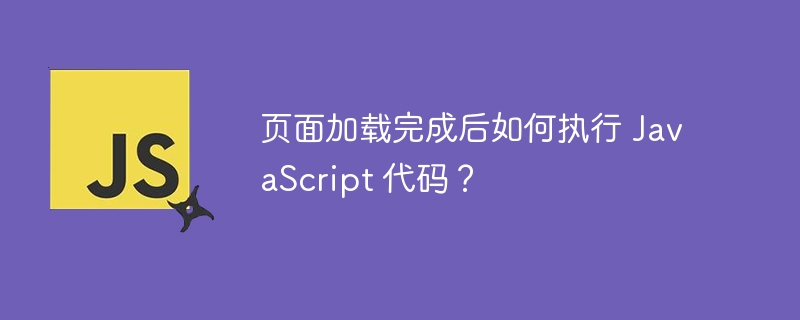 页面加载完成后如何执行 JavaScript 代码？