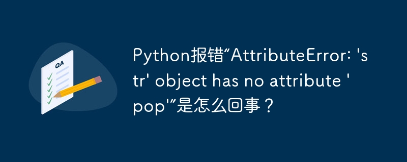python报错“attributeerror: 'str' object has no attribute 'pop'”是怎么回事？