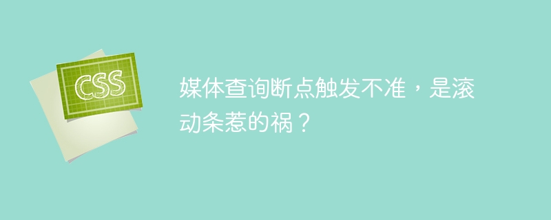 媒体查询断点触发不准，是滚动条惹的祸？