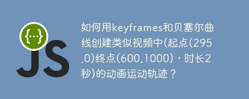 如何用keyframes和贝塞尔曲线创建类似视频中(起点(295,0)终点(600,1000)，时长2秒)的动画运动轨迹？