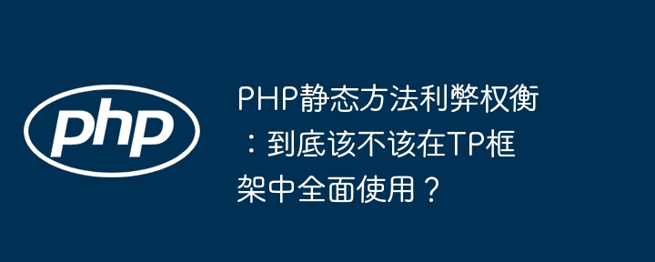 php静态方法利弊权衡：到底该不该在tp框架中全面使用？