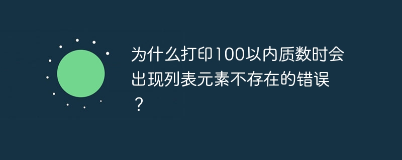 为什么打印100以内质数时会出现列表元素不存在的错误？
