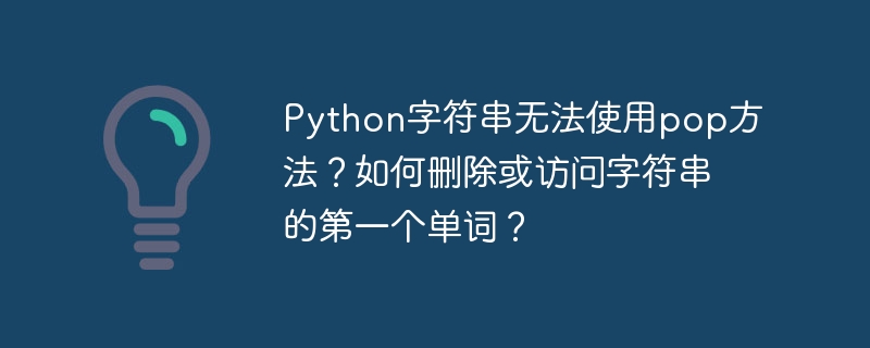python字符串无法使用pop方法？如何删除或访问字符串的第一个单词？